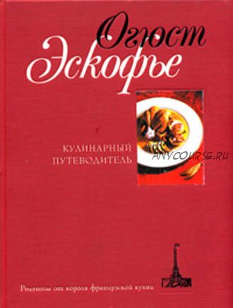 Кулинарный путеводитель. Рецепты от короля французской кухни (Огюст Эскофье)