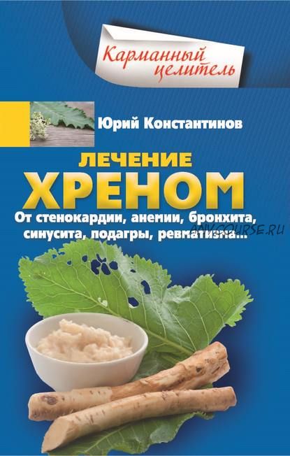 Лечение хреном. От стенокардии, анемии, бронхита, синусита, подагры, ревматизма (Юрий Константинов)