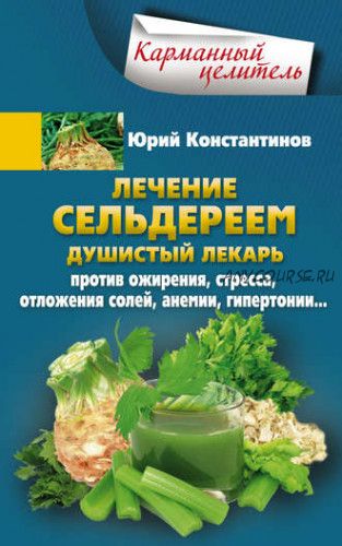 Лечение сельдереем. Душистый лекарь против ожирения, стресса (Юрий Константинов)