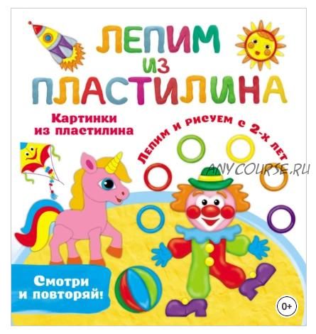 Лепим из пластилина: смотри и повторяй. Картинки из пластилина (Валентина Дмитриева)