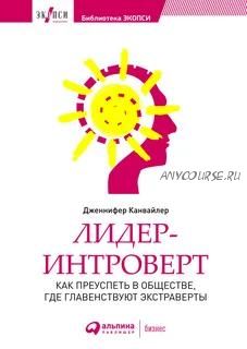 Лидер-интроверт. Как преуспеть в обществе, где главенствуют экстраверты (Дженнифер Канвайлер)