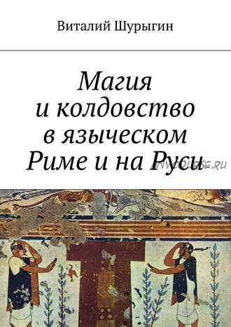 Магия и колдовство в языческом Риме и на Руси (Виталий Шурыгин)