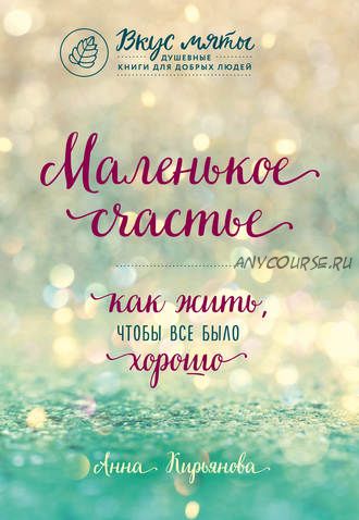 Маленькое счастье. Как жить, чтобы все было хорошо (Анна Кирьянова)