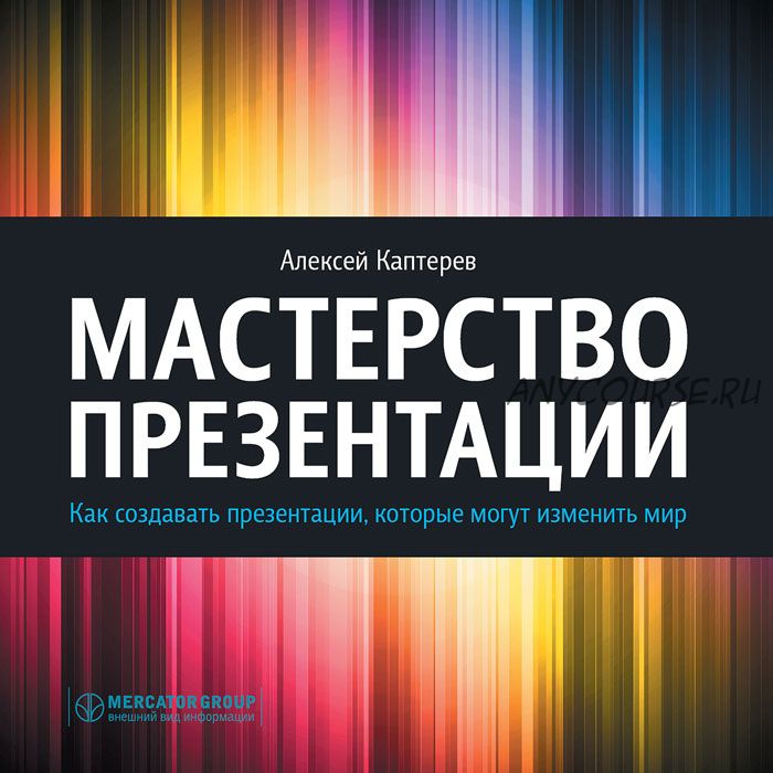 Мастерство презентации. Как создавать презентации, которые могут изменить мир (Алексей Каптерев)