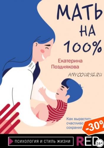 Мать на 100%. Как вырастить счастливого ребенка, сохранив себя (Екатерина Позднякова)