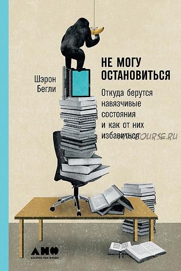 Не могу остановиться. Откуда берутся навязчивые состояния и как от них избавиться (Шэрон Бегли)