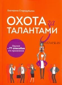 Охота за талантами. Оружие и 77 способов его применения (Екатерина Стародубцева)