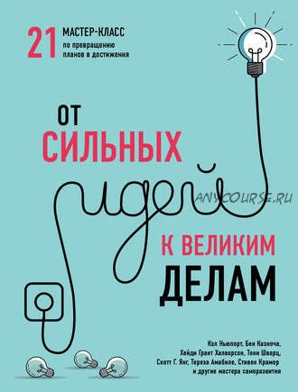 От сильных идей к великим делам. 21 мастер-класс по превращению планов в достижения