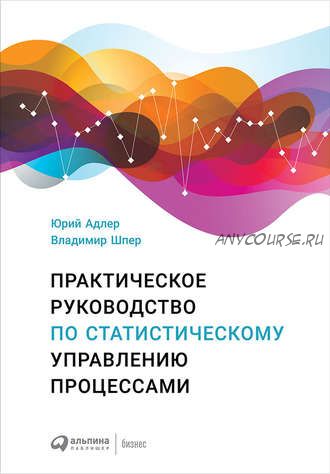 Практическое руководство по статистическому управлению процессами (Юрий Адлер, Владимир Шпер)