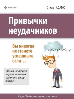 Привычки неудачников. Вы никогда не станете успешным если… (Стивен Адамс)