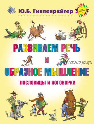 Развиваем речь и образное мышление. Пословицы и поговорки (Юлия Гиппенрейтер)