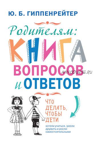 Родителям: книга вопросов и ответов. Что делать, чтобы дети хотели учиться (Юлия Гиппенрейтер)