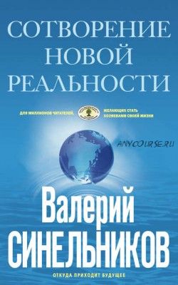 Сотворение новой реальности. Откуда приходит будущее (Валерий Синельников)