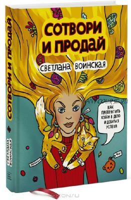 Сотвори и продай. Как превратить свое хобби в дело и добиться успеха, 2015 (Светлана Воинская)