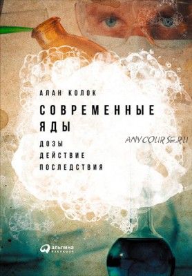 Современные яды: Дозы, действие, последствия (Алан Колок)