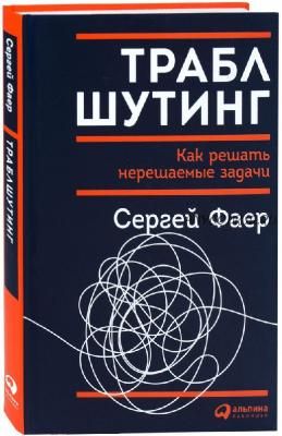 Траблшутинг. Как решать нерешаемые задачи, посмотрев на проблему с другой стороны (Сергей Фаер)