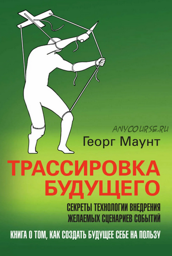 Трассировка будущего. Секреты технологии внедрения желаемых сценариев событий (Георг Маунт)