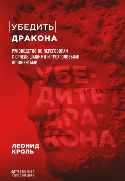 Убедить дракона. Руководство по переговорам с огнедышащими и трёхголовыми оппонентами (Леонид Кроль)