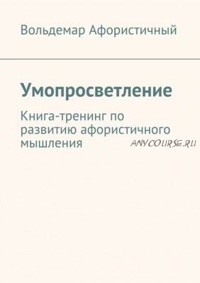 Умопросветление. Книга-тренинг по развитию афористичного мышления (Вольдемар Афористичный)