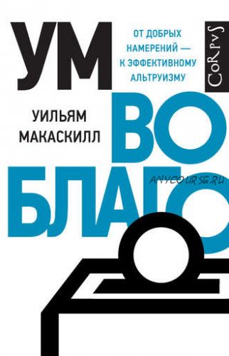 Ум во благо. От добрых намерений – к эффективному альтруизму (Уильям Макаскилл)