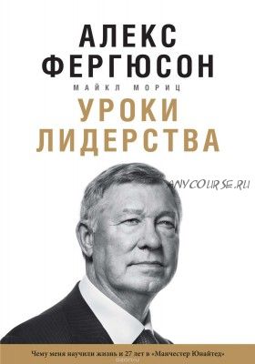 Уроки лидерства. Чему меня научили жизнь и 27 лет в «Манчестер Юнайтед» (Майкл Мориц)