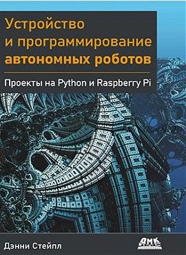 Устройство и программирование автономных роботов. Проекты на Python и Raspberry Pi (Денни Стейпл)