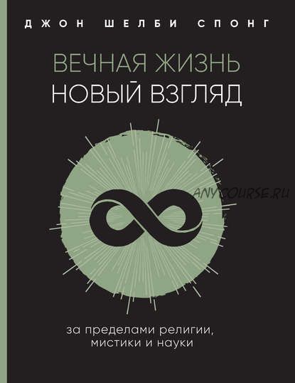 Вечная жизнь: новый взгляд. За пределами религии, мистики и науки (Джон Шелби Спонг)