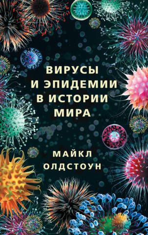 Вирусы и эпидемии в истории мира. Прошлое, настоящее и будущее (Майкл Олдстоун)