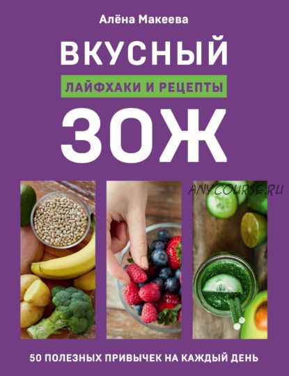 Вкусный ЗОЖ. 50 полезных привычек на каждый день. Лайфхаки и рецепты (Алена Макеева)