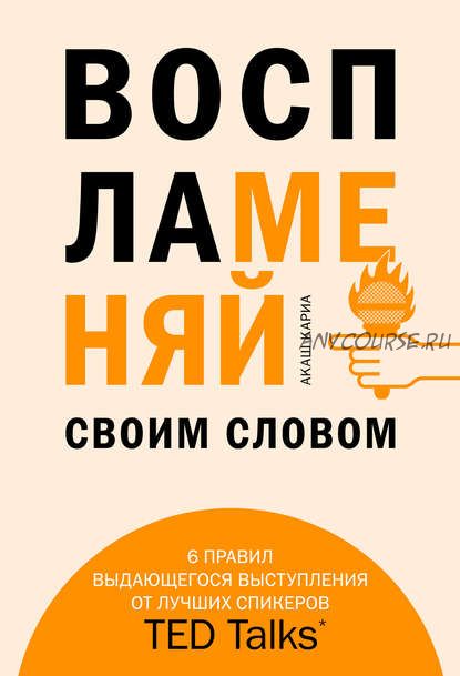 Воспламеняй своим словом. 6 правил выдающегося выступления от лучших спикеров TED Talks (Акаш Кариа)