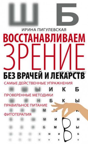 Восстанавливаем зрение без врачей и лекарств. Самые действенные упражнения (Ирина Пигулевская)