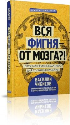 Вся фигня - от мозга?! Простая психосоматика для сложных граждан (Василий Чибисов)