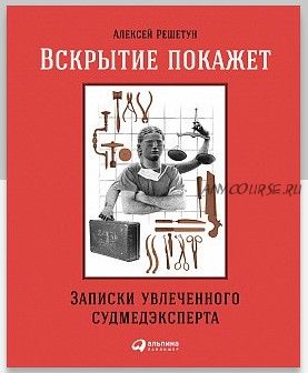 Вскрытие покажет: Записки увлеченного судмедэксперта (Алексей Решетун)