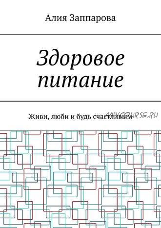 Здоровое питание. Живи, люби и будь счастливым (Алия Заппарова)