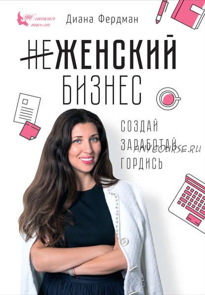 Женский бизнес. Создай. Заработай. Гордись (Диана Фердман)