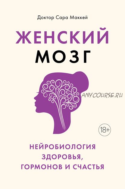 Женский мозг: нейробиология здоровья, гормонов и счастья (Сара Маккей)