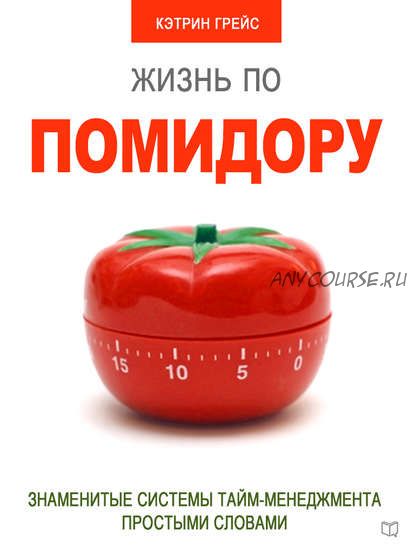 Жизнь по помидору. Знаменитые системы тайм-менеджмента простыми словами (Кэтрин Грейс)