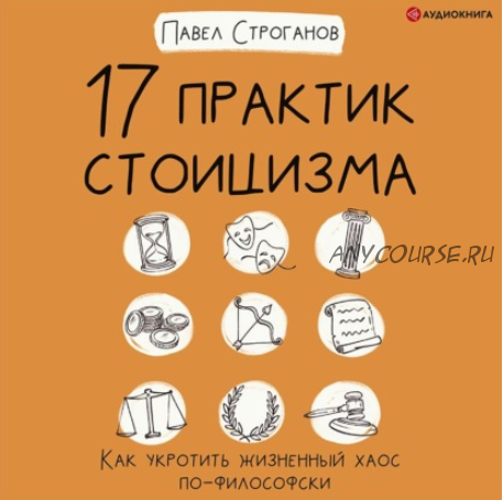 [Аудиокнига] 17 практик стоицизма. Как укротить жизненный хаос по-философски (Павел Строганов)