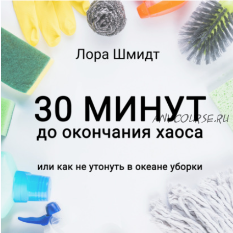 [Аудиокнига] 30 минут до окончания хаоса, или Как не утонуть в океане уборки (Лора Шмидт)