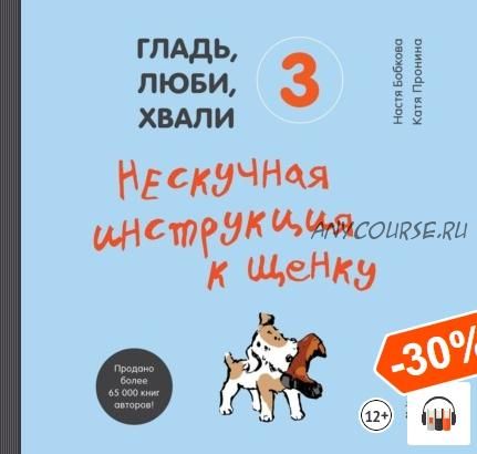 [Аудиокнига] Гладь, люби, хвали 3: нескучная инструкция к щенку (Анастасия Бобкова)