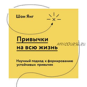 [Аудиокнига] Привычки на всю жизнь. Научный подход к формированию устойчивых привычек (Шон Янг)