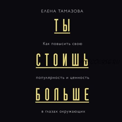 [Аудиокнига] Ты стоишь больше. Как повысить свою популярность и ценность (Елена Тамазова)