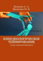 Кинезиологическое тейпирование. Атлас кинезиотейпинга (Алексей Яковлев, Мария Яковлева)