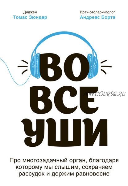 Во все уши. Про многозадачный орган, благодаря которому мы слышим, сохраняем рассудок (Томас Зюндер)