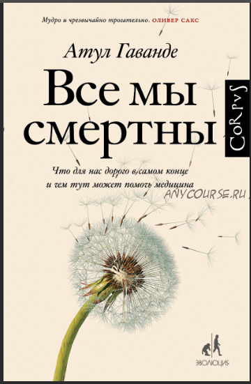 Все мы смертны. Что для нас дорого в самом конце и чем тут может помочь медицина (Атул Гаванде)