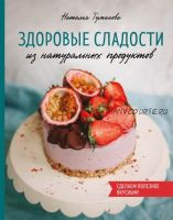 Здоровые сладости из натуральных продуктов (Наталья Туманова)