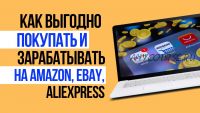 Как выгодно покупать и зарабатывать на Amazon, eBay, AliExpress (Ольга Юрковская)
