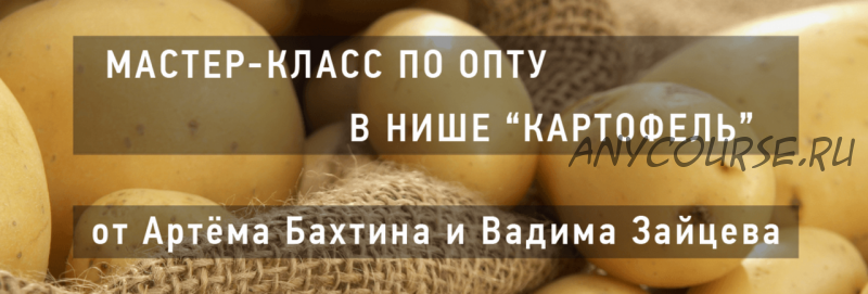 Опт в нише «картофель» (Артём Бахтин, Вадим Зайцев)