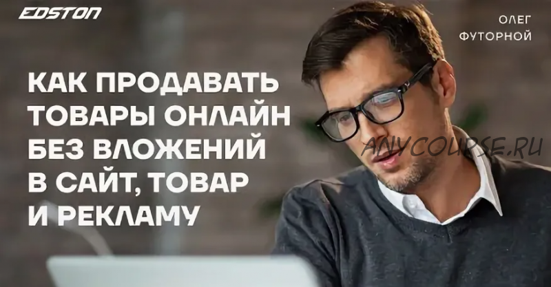 [Edston] Как продавать товары онлайн без вложений в сайт, товар и рекламу (Олег Футорной)