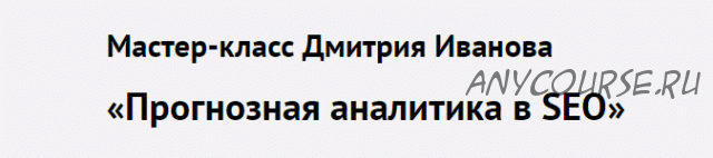 Прогнозная аналитика в SEO. 4-й поток (Дмитрий Иванов)